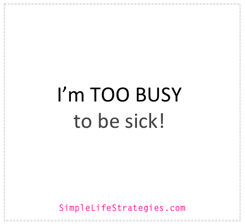 If you’re too busy to get sick – read this!