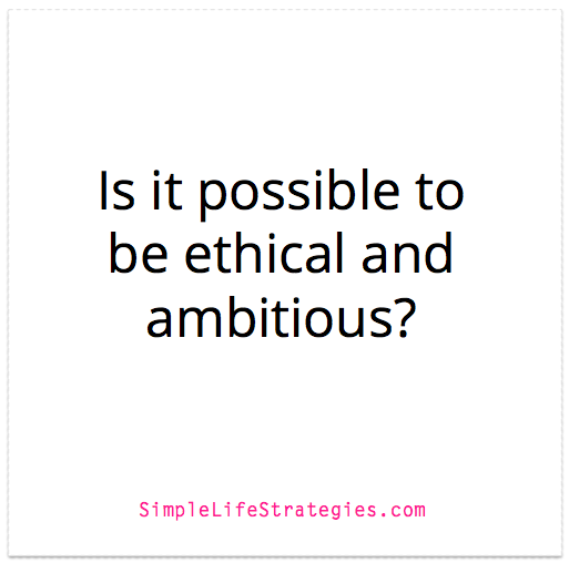 Is it possible to be ethical and ambitious?